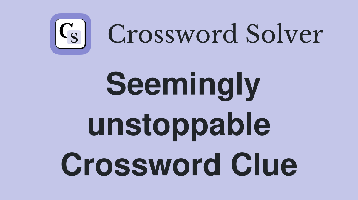 Seemingly unstoppable Crossword Clue