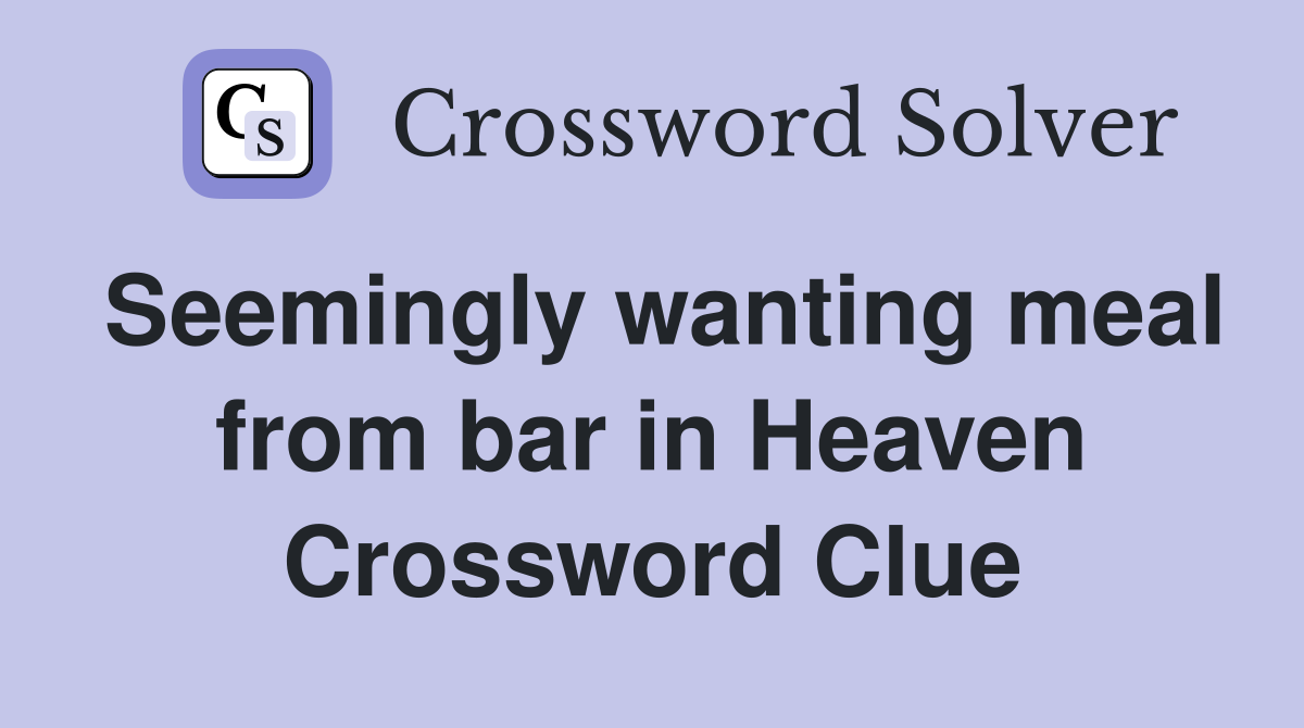 Seemingly wanting meal from bar in Heaven Crossword Clue