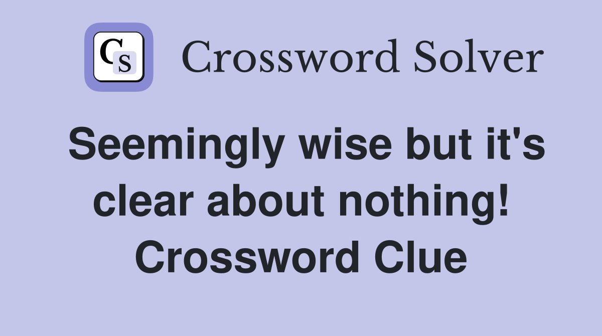 Seemingly wise but it's clear about nothing! Crossword Clue