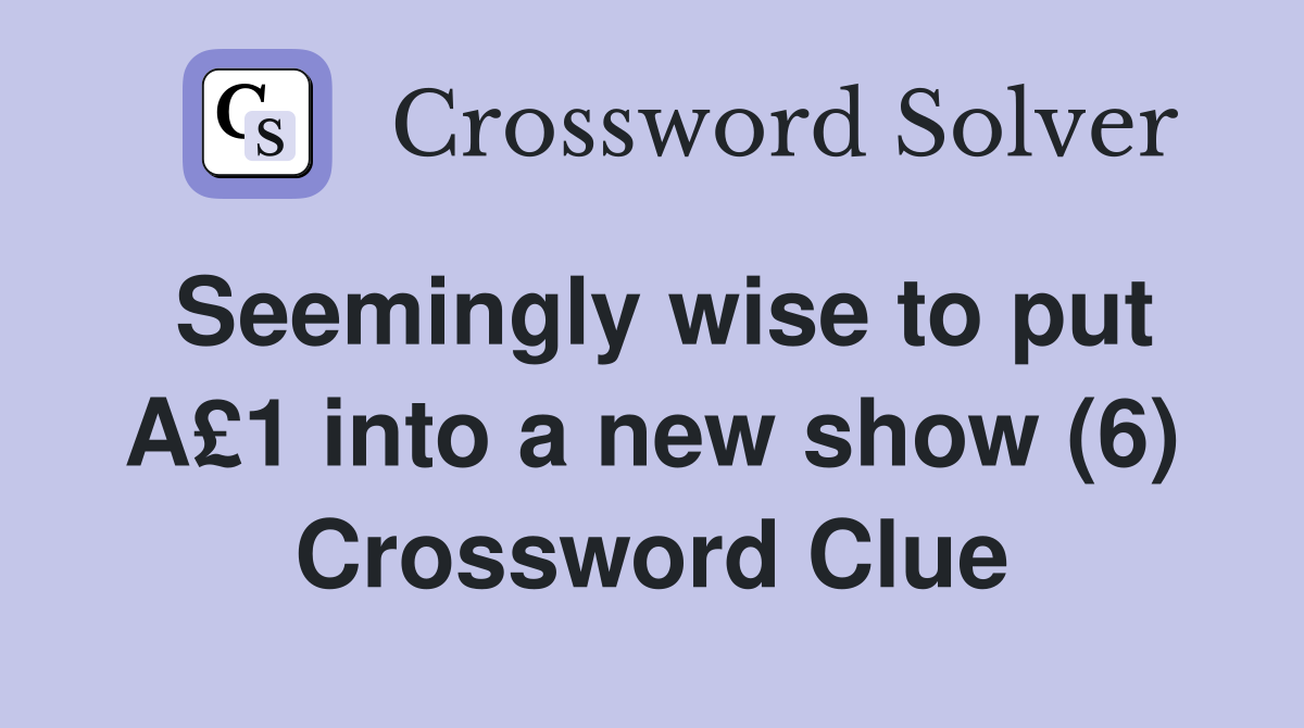 Seemingly wise to put A£1 into a new show (6) Crossword Clue