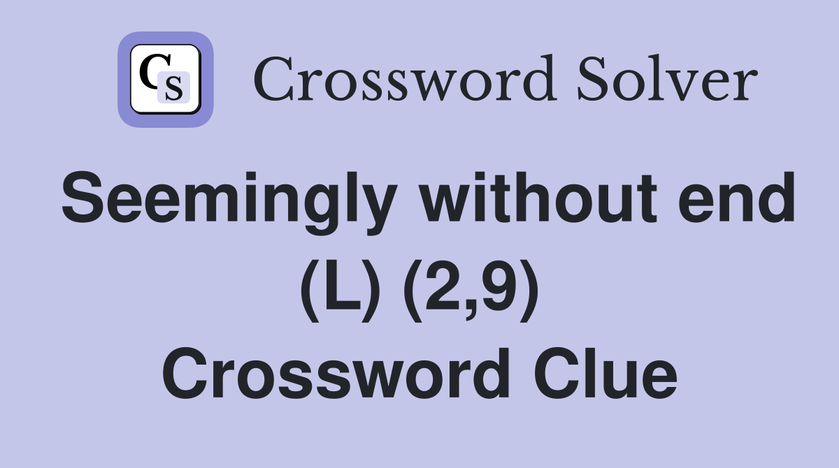 Seemingly without end (L) (2,9) Crossword Clue