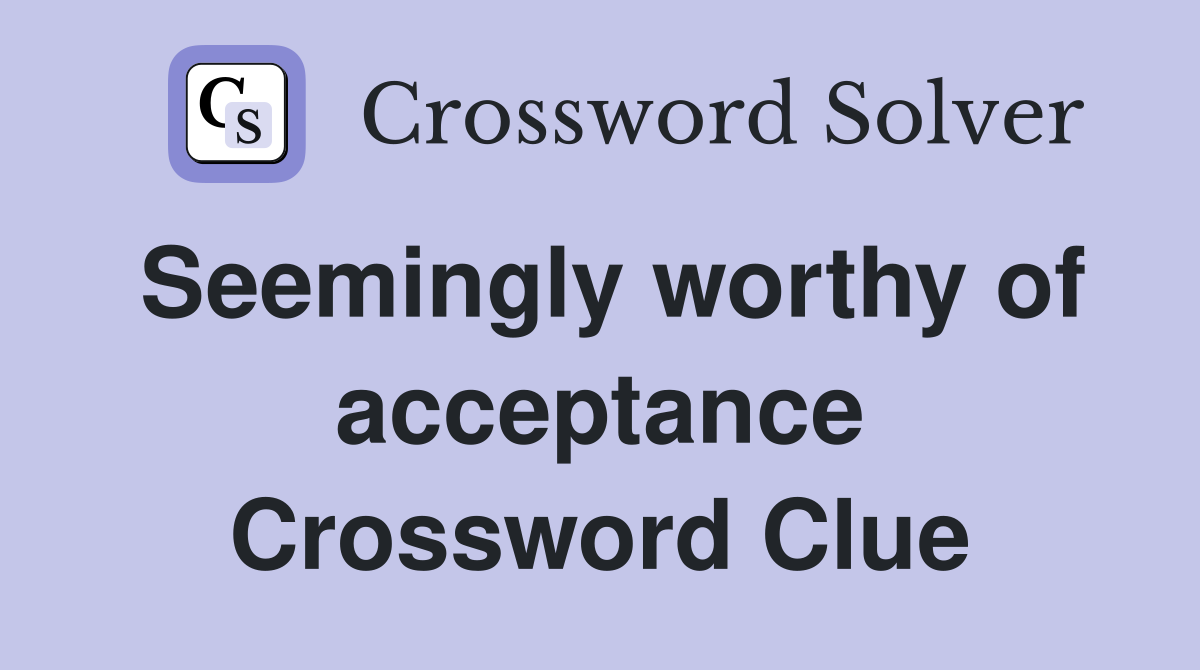 Seemingly worthy of acceptance Crossword Clue
