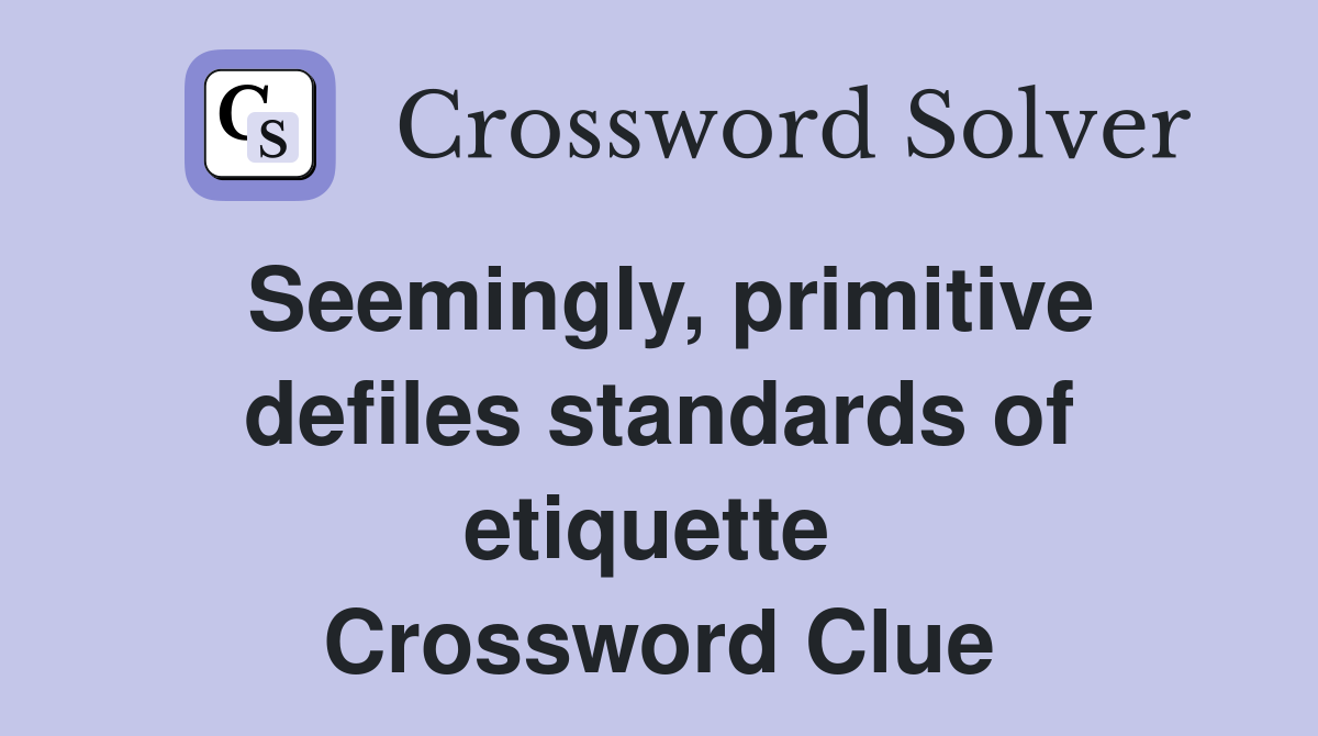 Seemingly, primitive defiles standards of etiquette  Crossword Clue