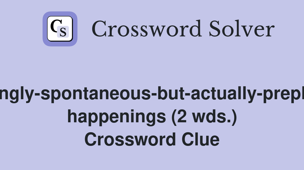 Seemingly-spontaneous-but-actually-preplanned happenings (2 wds.) Crossword Clue