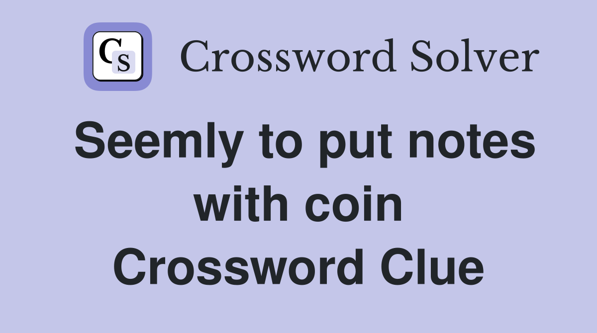 Seemly to put notes with coin Crossword Clue