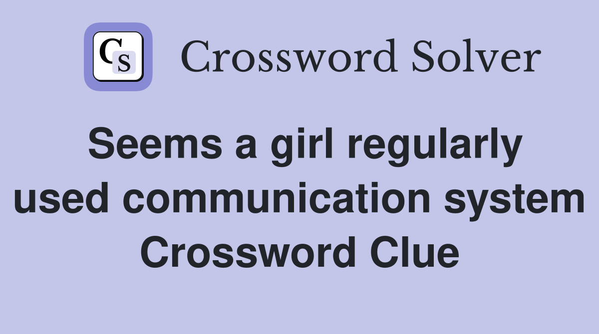 Seems a girl regularly used communication system Crossword Clue