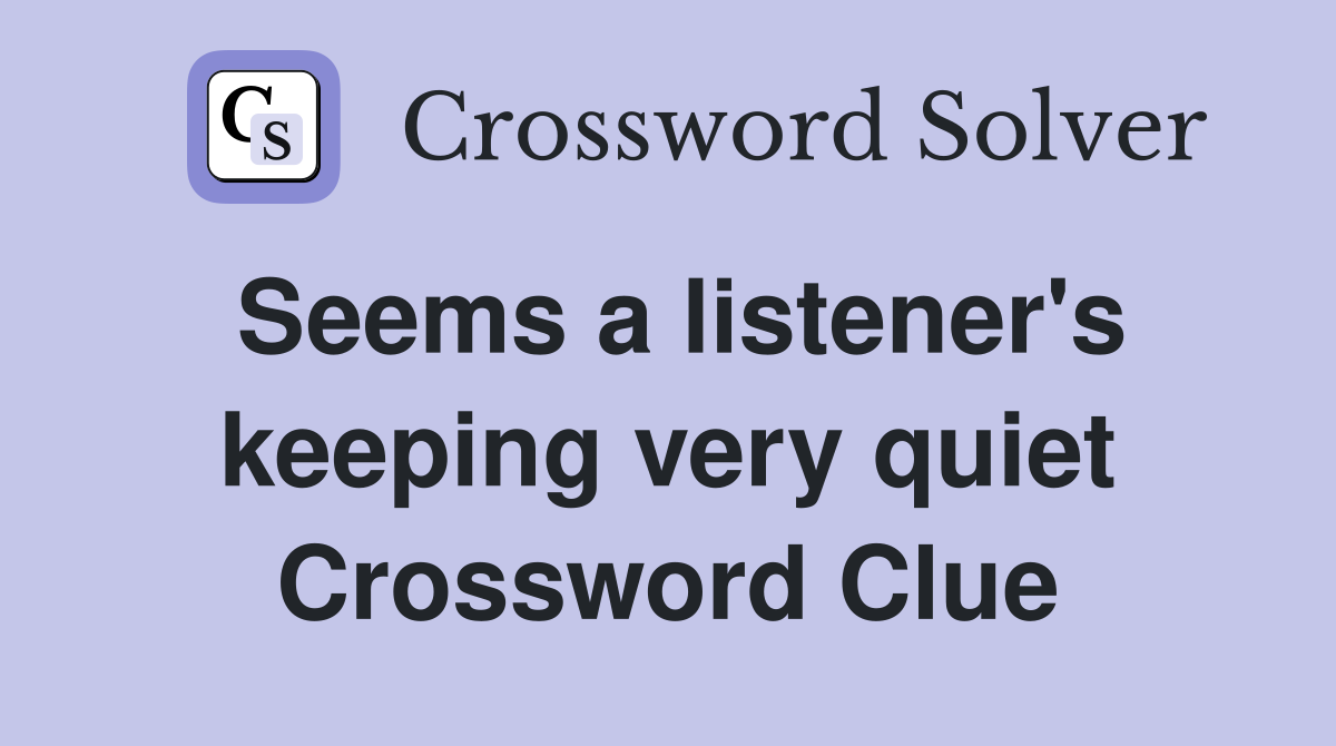 Seems a listener's keeping very quiet Crossword Clue