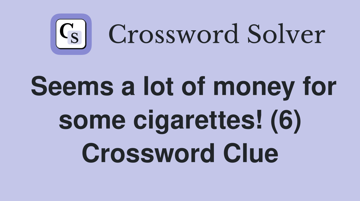 Seems a lot of money for some cigarettes! (6) Crossword Clue