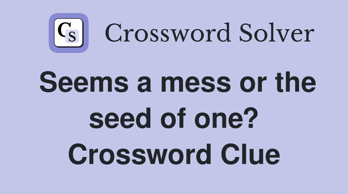Seems a mess or the seed of one? Crossword Clue