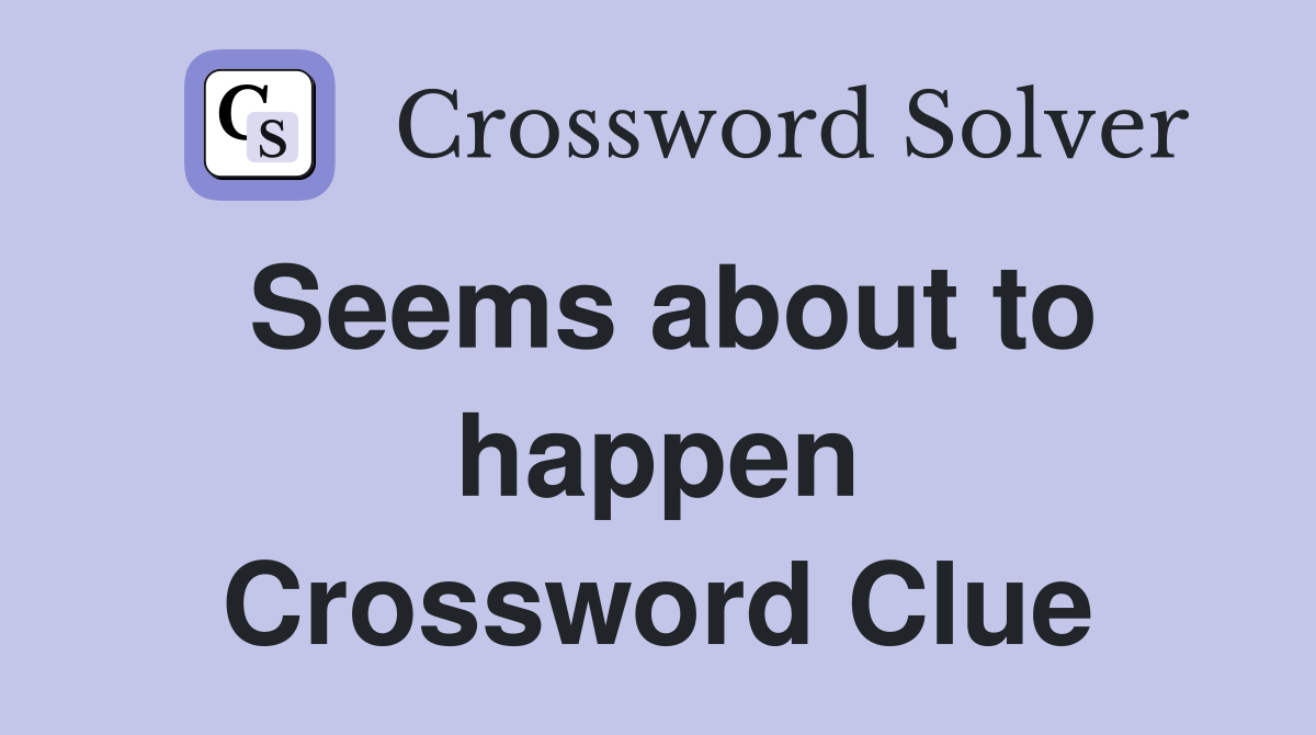 Seems about to happen Crossword Clue