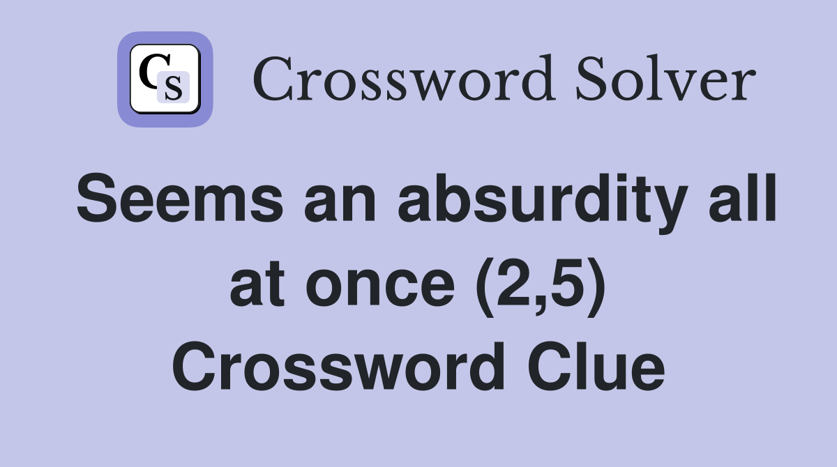 Seems an absurdity all at once (2,5) Crossword Clue