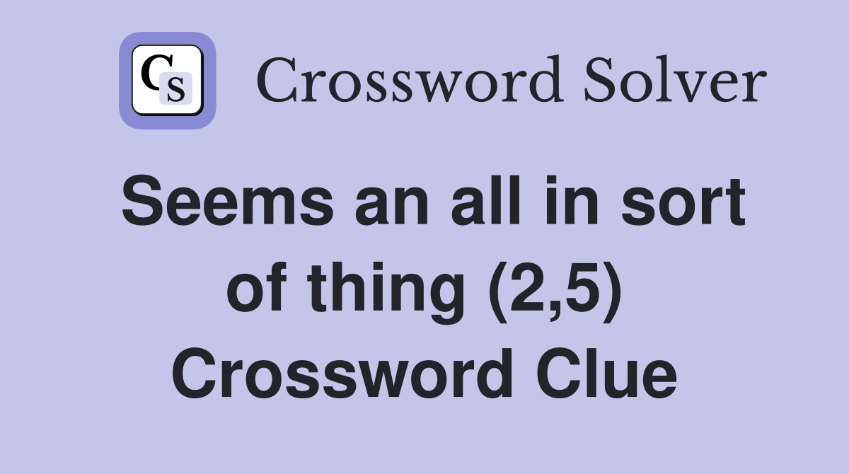 Seems an all in sort of thing (2,5) Crossword Clue