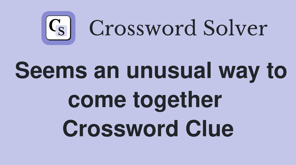 Seems an unusual way to come together  Crossword Clue