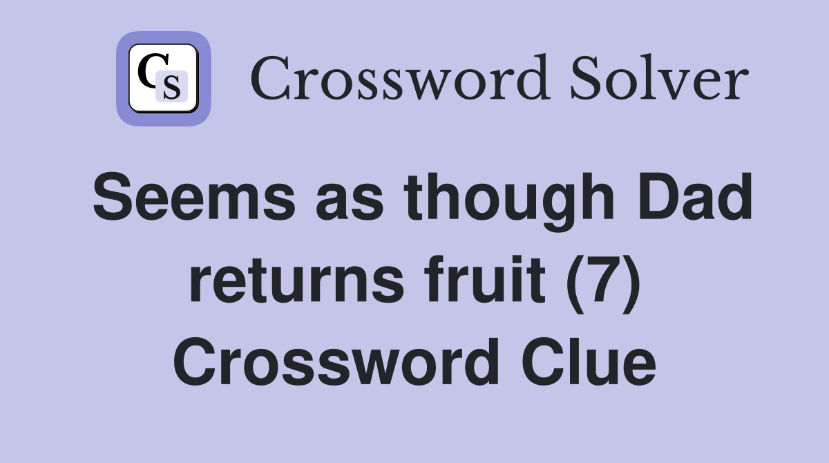 Seems as though Dad returns fruit (7) Crossword Clue