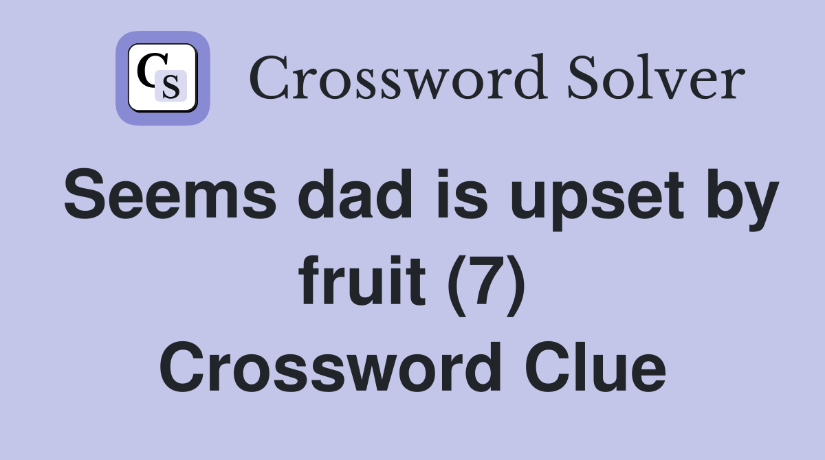 Seems dad is upset by fruit (7) Crossword Clue