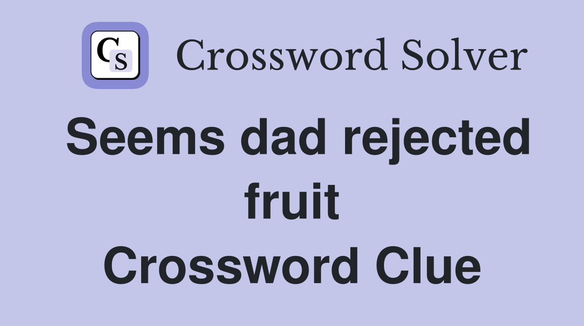 Seems dad rejected fruit Crossword Clue