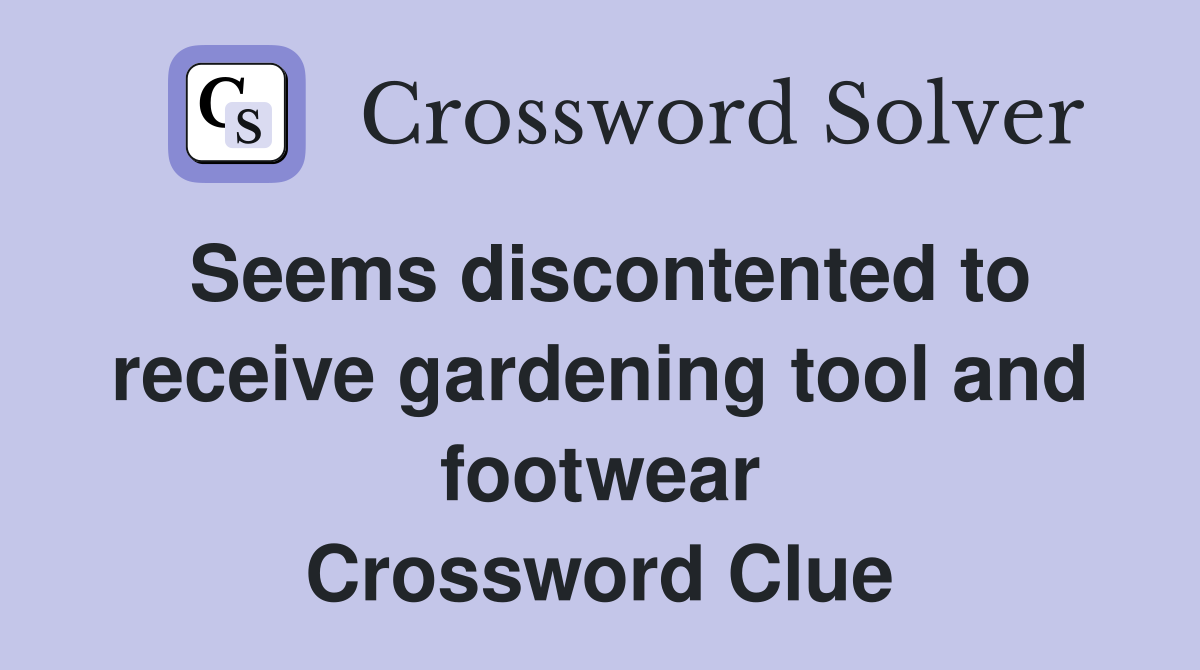 Seems discontented to receive gardening tool and footwear Crossword Clue