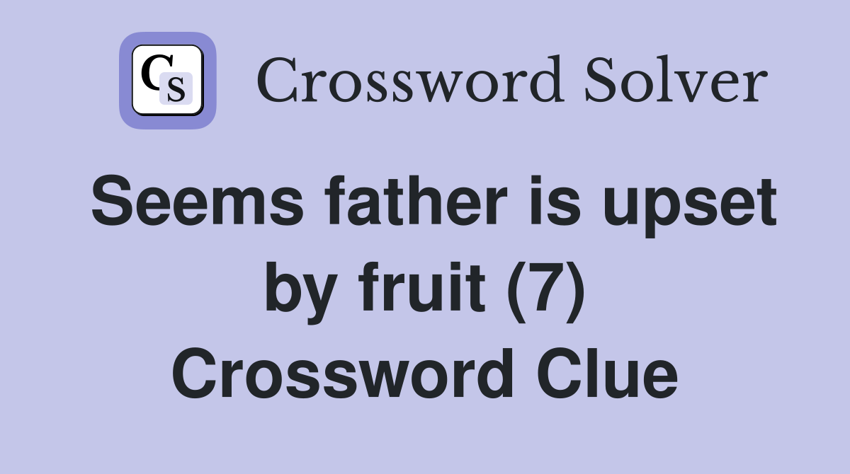 Seems father is upset by fruit (7) Crossword Clue