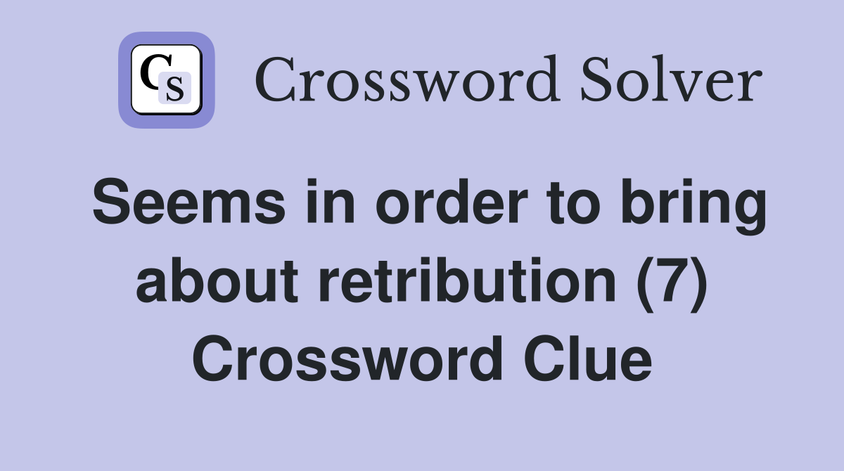 Seems in order to bring about retribution (7) Crossword Clue