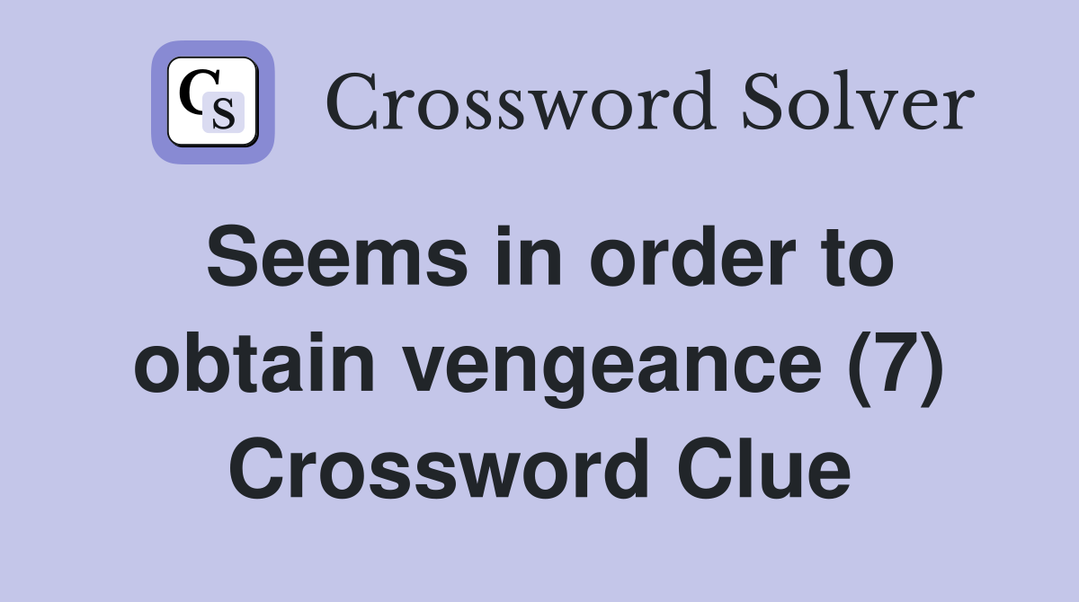 Seems in order to obtain vengeance (7) Crossword Clue