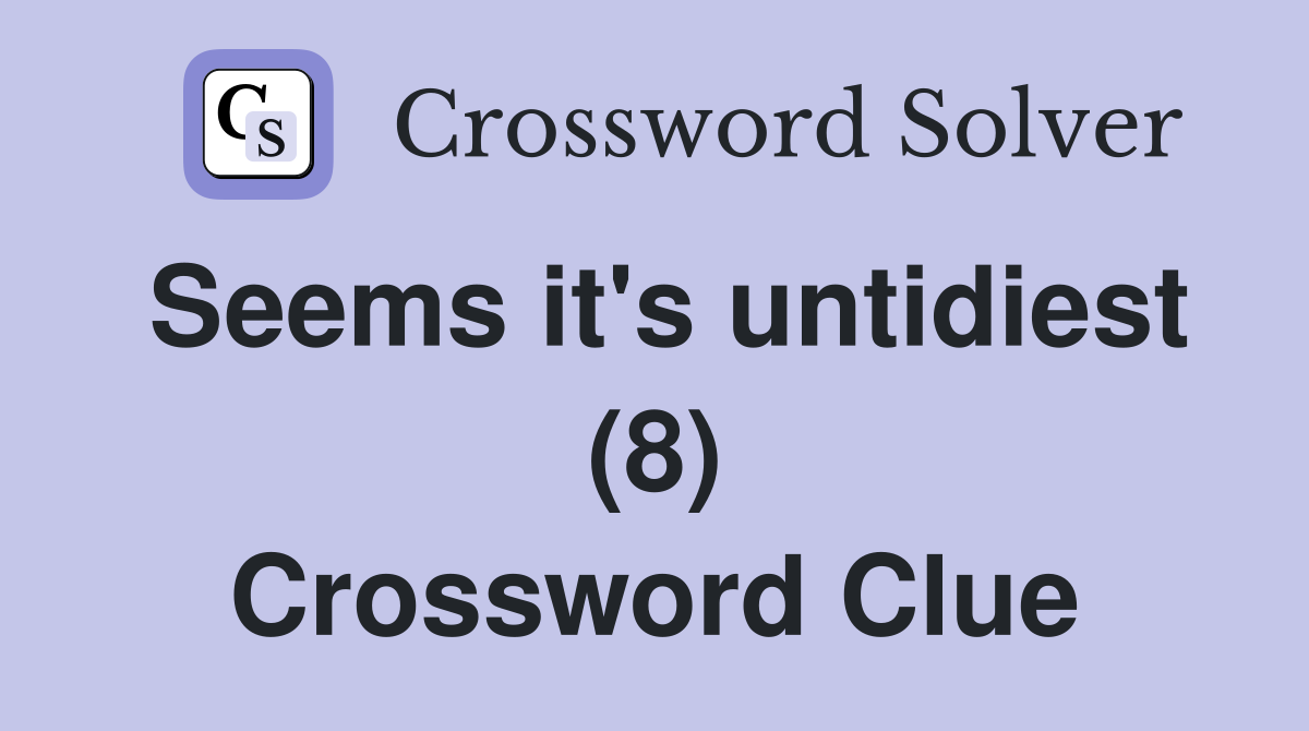 Seems it's untidiest (8) Crossword Clue
