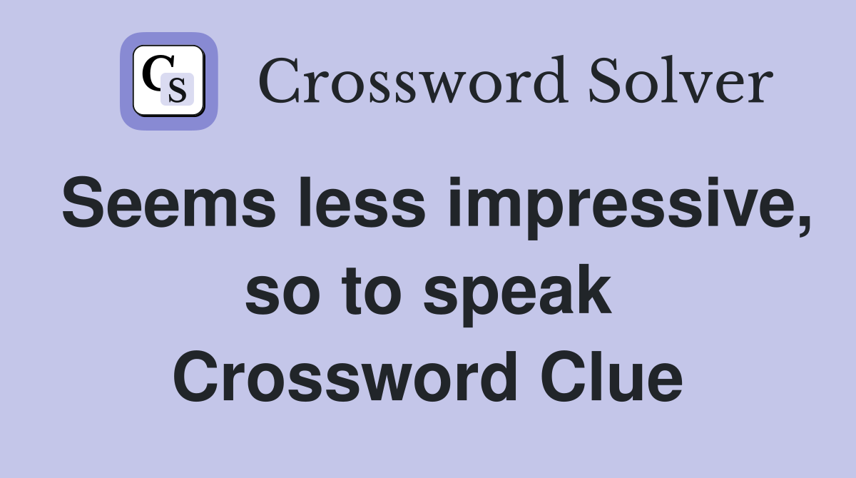 Seems less impressive, so to speak Crossword Clue