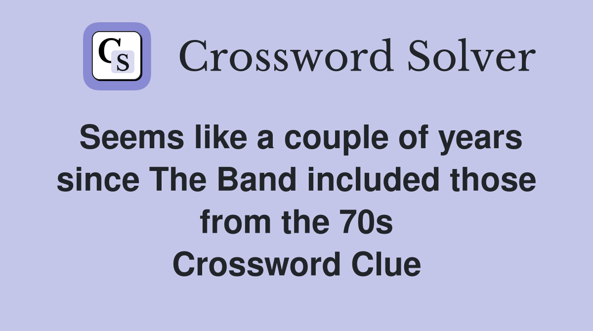 Seems like a couple of years since The Band included those from the 70s Crossword Clue