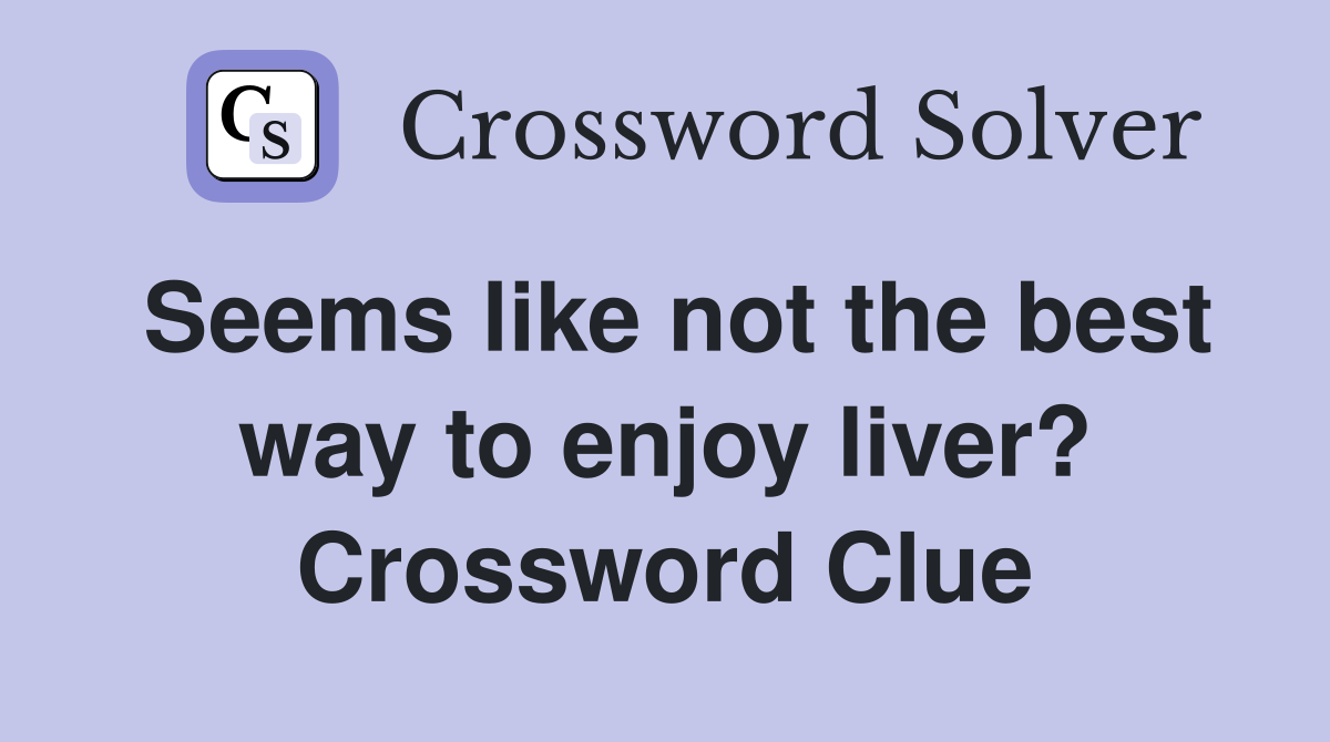 Seems like not the best way to enjoy liver? Crossword Clue