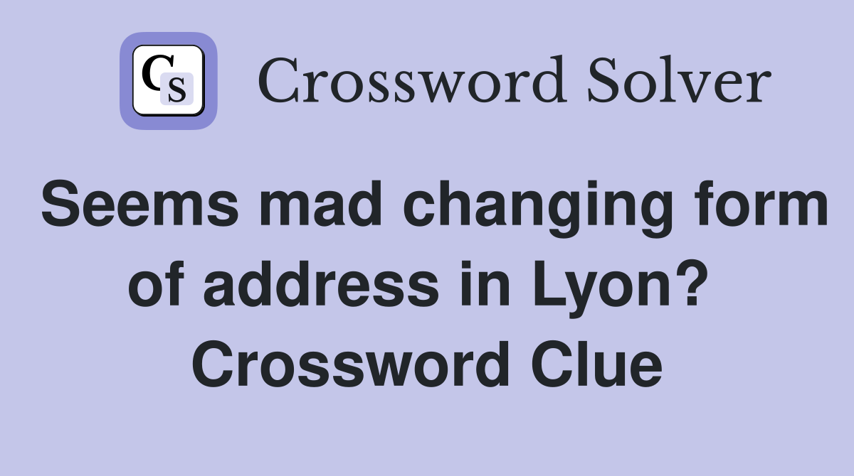 Seems mad changing form of address in Lyon?  Crossword Clue