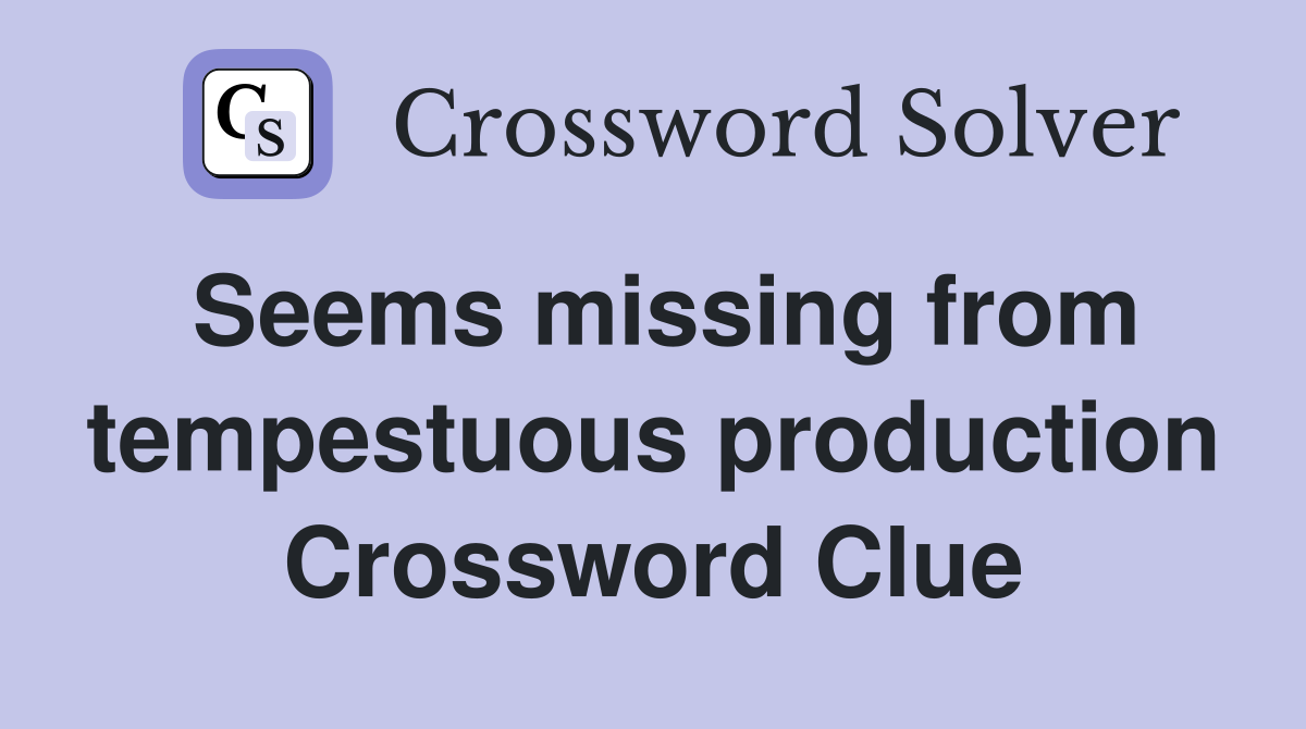 Seems missing from tempestuous production Crossword Clue