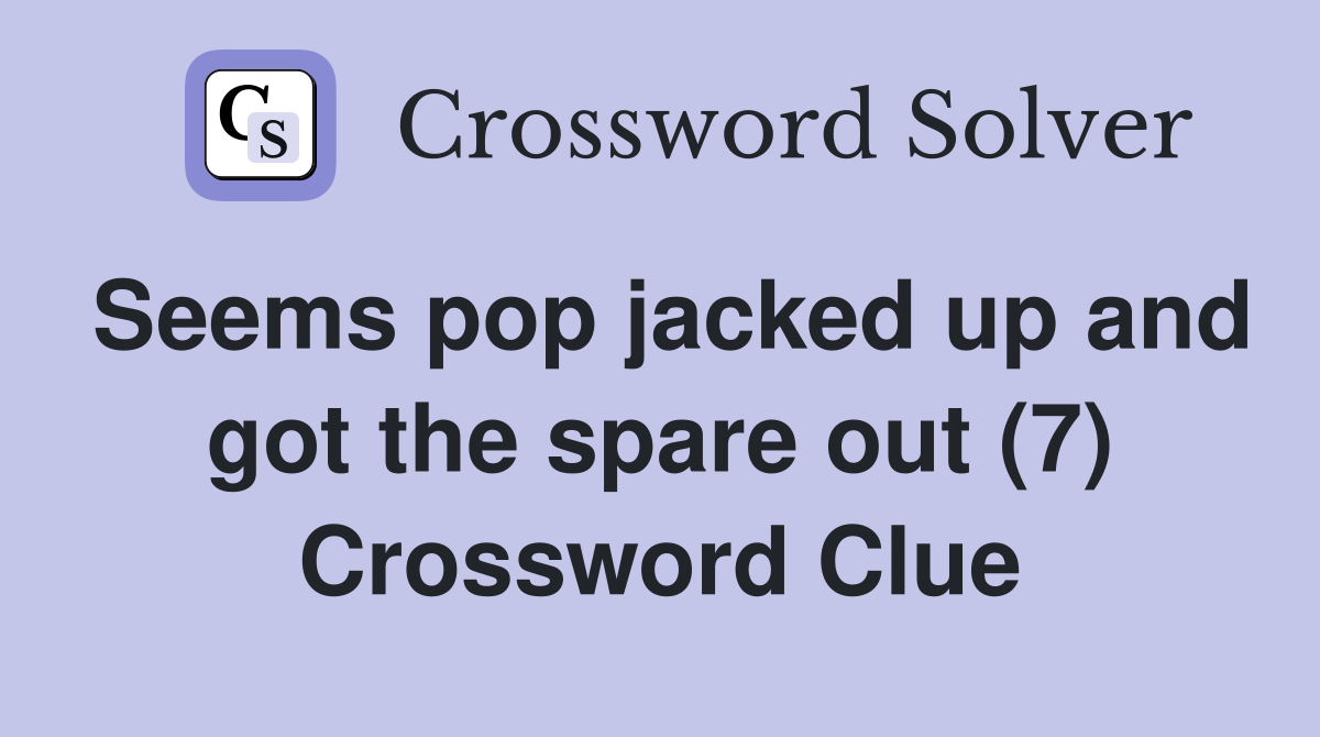 Seems pop jacked up and got the spare out (7) Crossword Clue