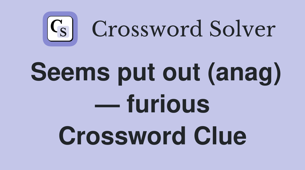 Seems put out (anag) — furious Crossword Clue