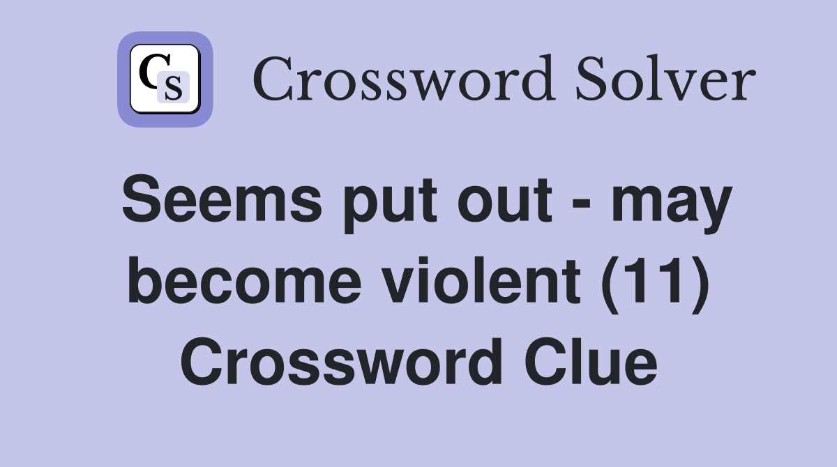 Seems put out - may become violent (11) Crossword Clue