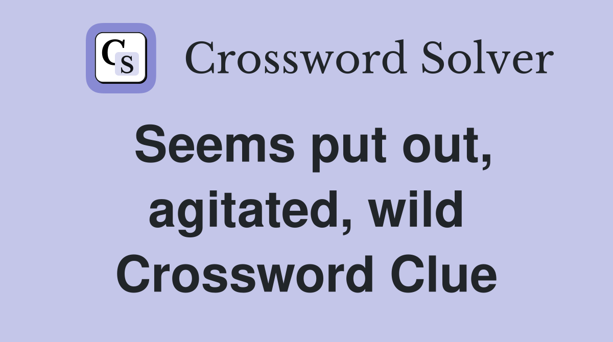 Seems put out, agitated, wild Crossword Clue