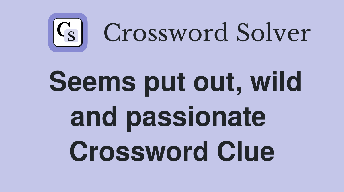 Seems put out, wild and passionate  Crossword Clue