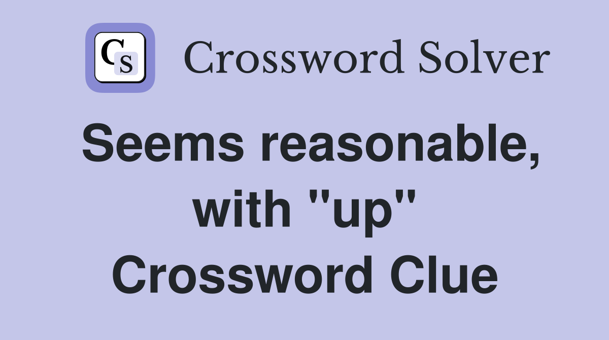 Seems reasonable, with "up" Crossword Clue