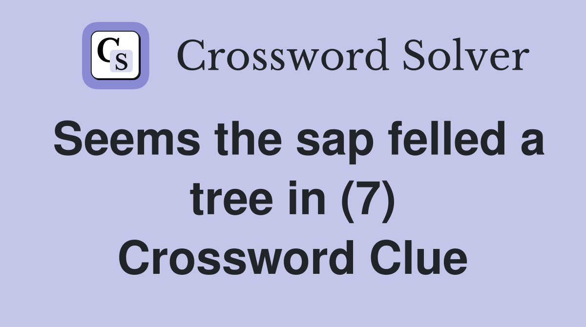 Seems the sap felled a tree in (7) Crossword Clue