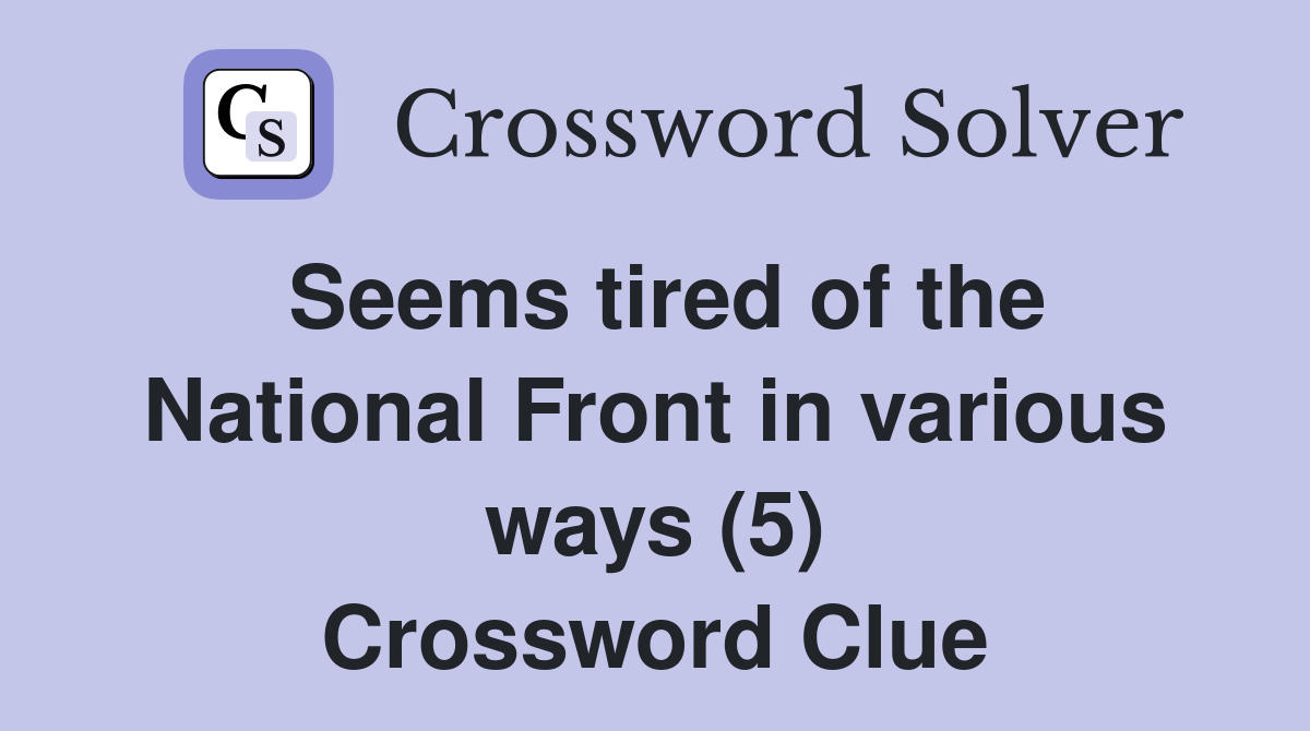 Seems tired of the National Front in various ways (5) Crossword Clue