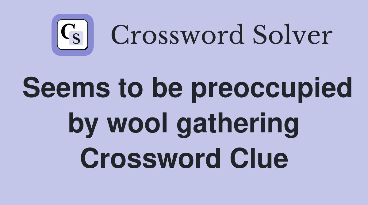 Seems to be preoccupied by wool gathering Crossword Clue