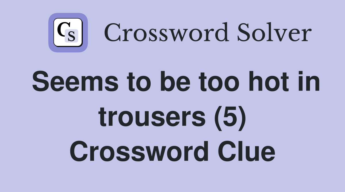 Seems to be too hot in trousers (5) Crossword Clue