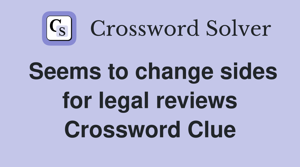 Seems to change sides for legal reviews Crossword Clue