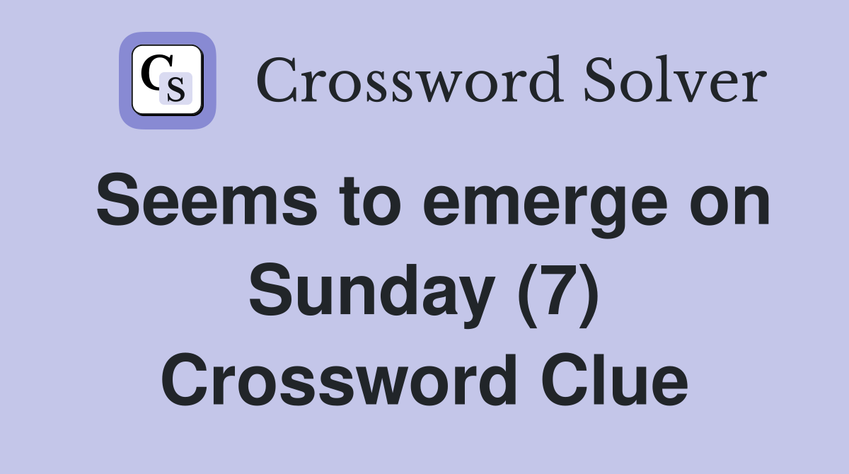 Seems to emerge on Sunday (7) Crossword Clue