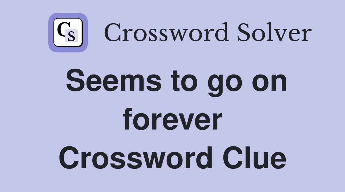 Seems to go on forever Crossword Clue