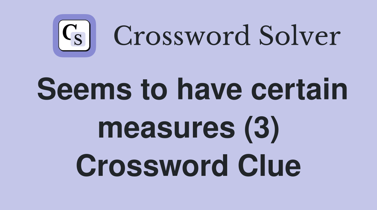 Seems to have certain measures (3) Crossword Clue