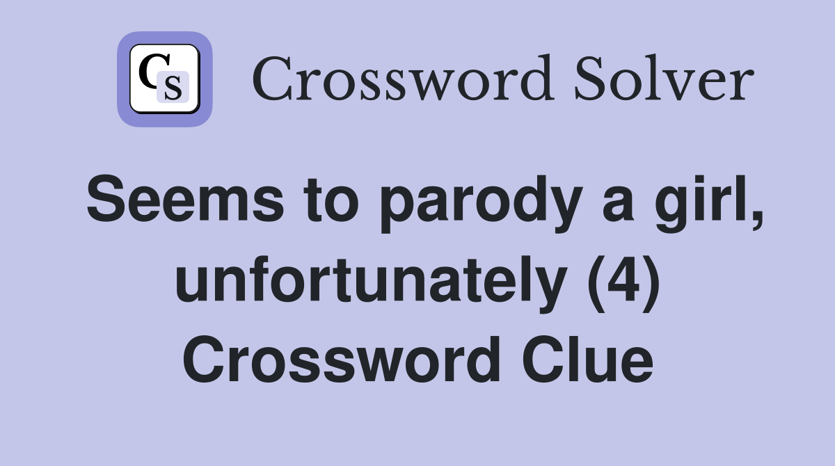 Seems to parody a girl, unfortunately (4) Crossword Clue