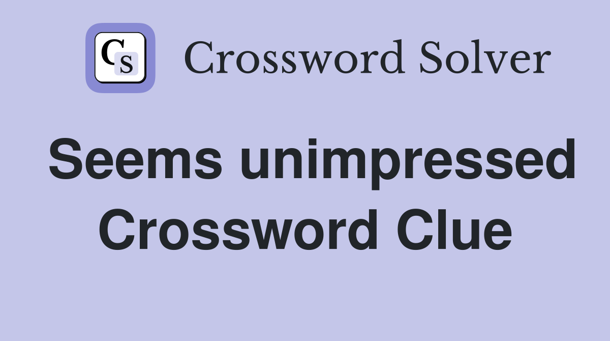 Seems unimpressed Crossword Clue