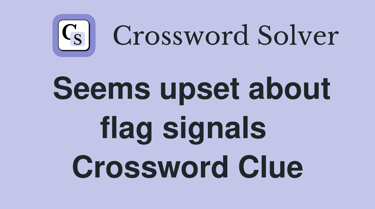 Seems upset about flag signals  Crossword Clue