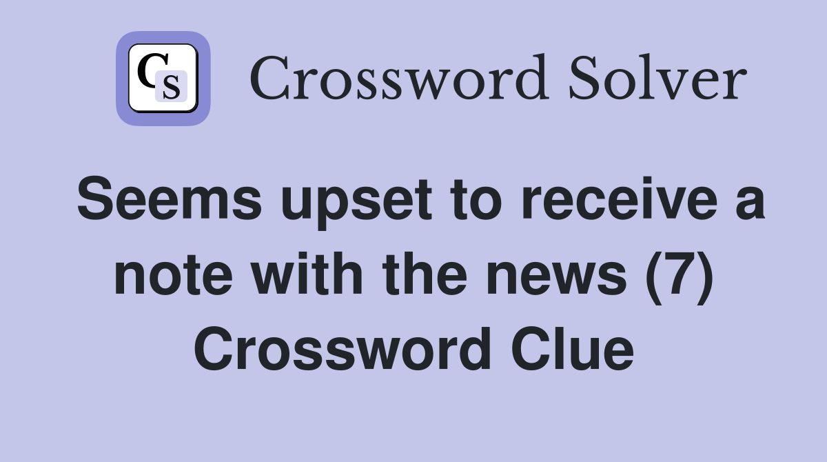 Seems upset to receive a note with the news (7) Crossword Clue