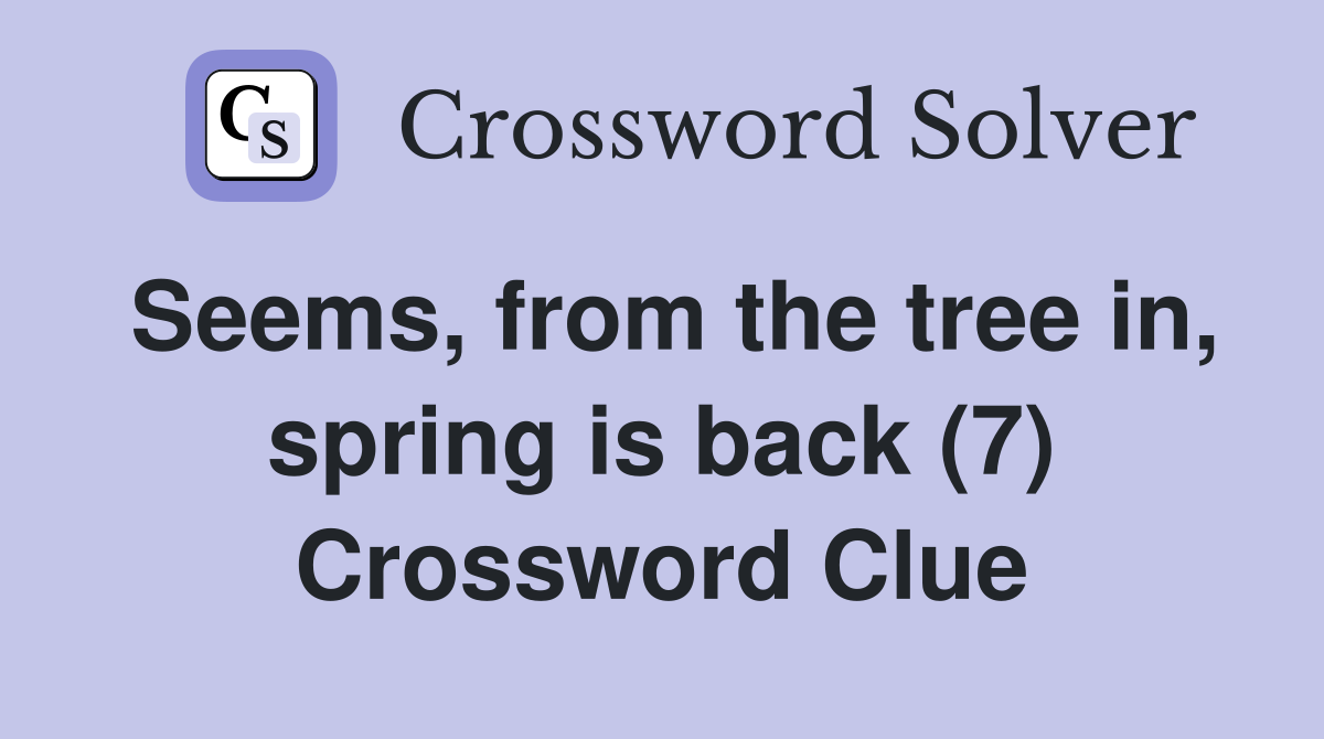Seems, from the tree in, spring is back (7) Crossword Clue