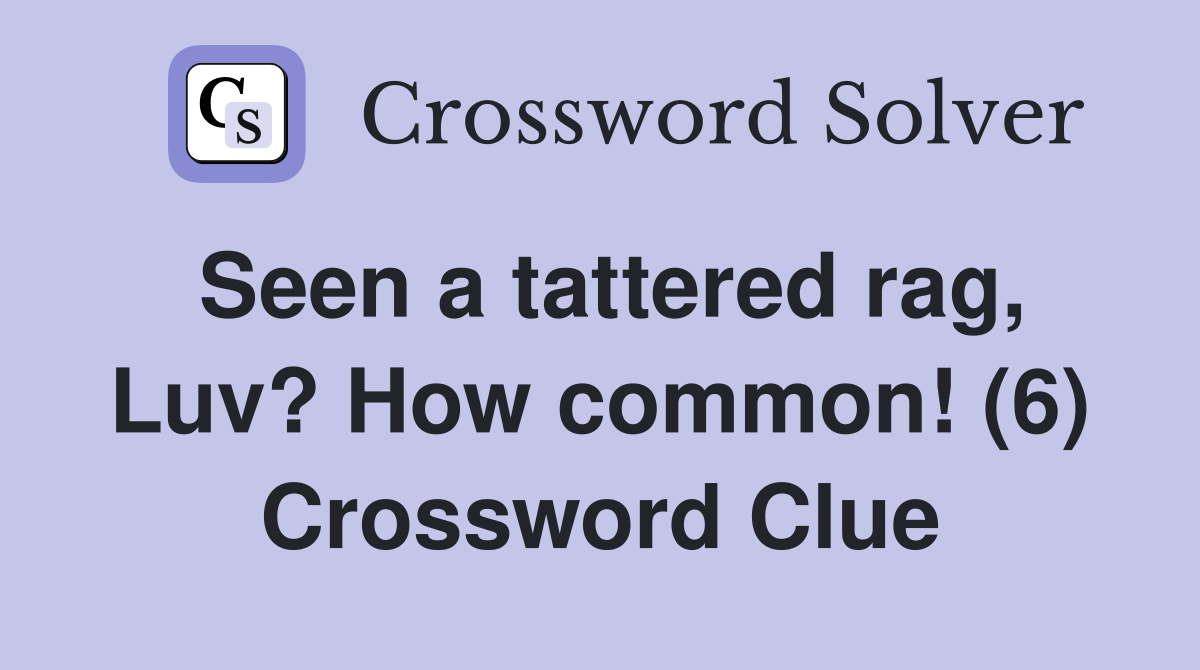Seen a tattered rag, Luv? How common! (6) Crossword Clue